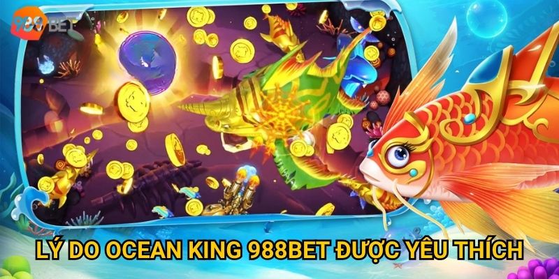 Lý do Ocean King 988Bet được yêu thích