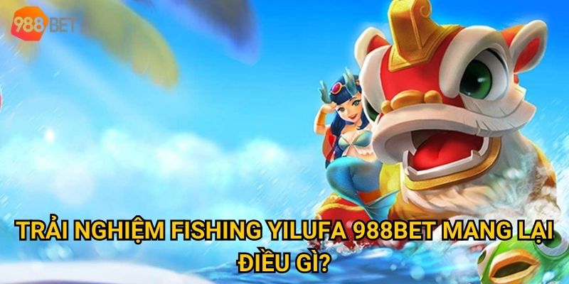 Trải nghiệm Fishing Yilufa 988Bet mang lại điều gì?