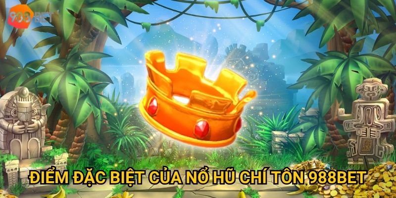 Điểm đặc biệt của Nổ hũ Chí Tôn 988Bet