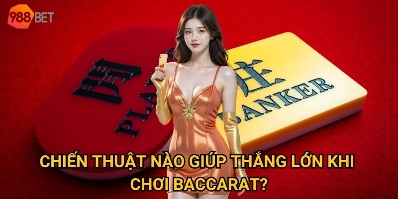 Chiến thuật nào giúp thắng lớn khi chơi baccarat?