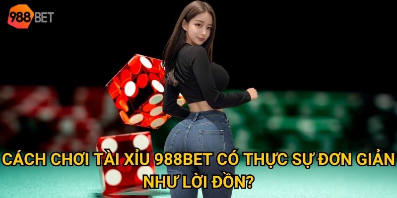 Cách chơi tài xỉu 988Bet có thực sự đơn giản như lời đồn?