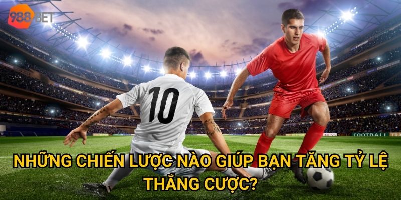 Những chiến lược nào giúp bạn tăng tỷ lệ thắng cược?